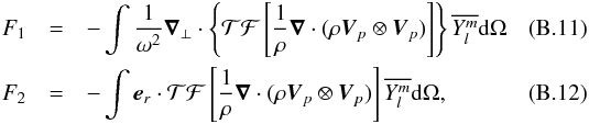 Mathematical equation: \appendix \setcounter{section}{2} \begin{eqnarray} F_1&= &-\int \frac{1}{\omega^2} \boldsymbol{\nabla}_{\perp} \cdot \left\{ \mathcal{TF}\left[\frac{1}{\rho} \boldsymbol{\nabla} \cdot (\rho \vec{V}_{p}\otimes \vec{V}_{p})\right] \right\}\overline{Y_l^m}\mathrm{d} \Omega \label{F1}\\ F_2&=& -\int \vec{e}_r \cdot \mathcal{TF}\left[\frac{1}{\rho} \boldsymbol{\nabla} \cdot (\rho \vec{V}_{p}\otimes \vec{V}_{p})\right] \overline{Y_l^m}\mathrm{d} \Omega \label{F2} , \end{eqnarray}