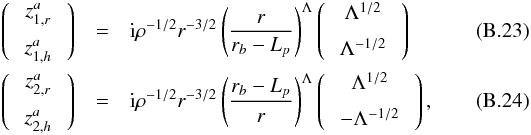 Mathematical equation: \appendix \setcounter{section}{2} \begin{eqnarray} \left( \:\begin{array}{c} z_{1,r}^a\vspace{0.2cm}\\ z_{1,h}^a \end{array} \:\right) &=&{\rm i} \rho^{-1/2} r^{-3/2}\left(\frac{r}{r_b-L_{p}}\right)^{\Lambda} \left( \:\begin{array}{c} \Lambda^{1/2}\vspace{0.2cm}\\ \Lambda^{-1/2} \end{array} \:\right)\label{y_1^a}\\ \left( \:\begin{array}{c} z_{2,r}^a\vspace{0.2cm}\\ z_{2,h}^a \end{array} \:\right) &=&{\rm i}\rho^{-1/2} r^{-3/2}\left(\frac{r_b-L_{p}}{r}\right)^{\Lambda} \left( \:\begin{array}{c} \Lambda^{1/2}\vspace{0.2cm}\\ -\Lambda^{-1/2} \end{array}\:\right) \label{y_2^a} , \end{eqnarray}