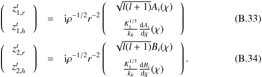 Mathematical equation: \appendix \setcounter{section}{2} \begin{eqnarray} \left( \:\begin{array}{c} z_{1,r}^t\vspace{0.2cm}\\ z_{1,h}^t \end{array} \:\right) &=&{\rm i}\rho^{-1/2} r^{-2}\left( \:\begin{array}{c}\sqrt{l(l+1)}A_i(\chi)\vspace{0.2cm}\\ \frac{K_1^{1/3}}{k_{h}} \frac{{\rm d} A_i}{{\rm d} \chi} (\chi)\end{array} \:\right)\\ \left( \:\begin{array}{c} z_{2,r}^t\vspace{0.2cm}\\ z_{2,h}^t \end{array} \:\right) &=&{\rm i}\rho^{-1/2} r^{-2} \left( \:\begin{array}{c} \sqrt{l(l+1)}B_i(\chi)\vspace{0.2cm}\\ \frac{K_1^{1/3}}{k_{h}} \frac{{\rm d} B_i}{{\rm d} \chi} (\chi) \end{array}\:\right) . \end{eqnarray}