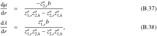 Mathematical equation: \appendix \setcounter{section}{2} \begin{eqnarray} \frac{ {\rm d} \mu}{{\rm d}r}&=&\frac{- z_{2,r}^a b}{z_{1,r}^az_{2,h}^a-z_{2,r}^az_{1,h}^a}\\ \frac{{\rm d}\lambda}{{\rm d}r}&=&\frac{ z_{1,r}^a b}{z_{1,r}^az_{2,h}^a-z_{2,r}^az_{1,h}^a} , \end{eqnarray}