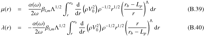 Mathematical equation: \appendix \setcounter{section}{2} \begin{eqnarray} \mu(r)&=&\frac{\alpha(\omega)}{2\omega} \beta_{l,m} \Lambda^{1/2}\int_r^{r_b}\frac{{\rm d}}{{\rm d}r}\left( \rho V_0^2\right) \rho^{-1/2} r^{1/2} \left( \frac{r_b-L_{p}}{r}\right)^{\Lambda} \mathrm{d} r \label{coeff mu}~~~~~~~~~~~~~~~~~~~~~~~~~~~~\\ \lambda(r)&=&-\frac{\alpha(\omega)}{2\omega} \beta_{l,m} \Lambda^{1/2}\int_r^{r_b} \frac{{\rm d}}{{\rm d}r}\left( \rho V_0^2\right) \rho^{-1/2} r^{1/2} \left( \frac{r}{r_b-L_{p}}\right)^{\Lambda}\mathrm{d} r\label{coeff lambda}~~~~~~~~~~~~~~~~~~~~~~~~~~~~ \end{eqnarray}