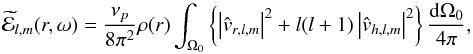 Mathematical equation: \begin{equation} \widetilde{\mathcal{E}}_{l,m}(r,\omega)= \frac{\nu_{p}}{8 \pi^2} \rho(r)\int_{\Omega_0} \left\{ \left|\hat{{v}}_{r,l,m}\right|^2+l(l+1) \left|\hat{{v}}_{h,l,m}\right|^2 \right\} \frac{\mathrm{d}\Omega_0}{4\pi} , \label{spectral density term} \end{equation}
