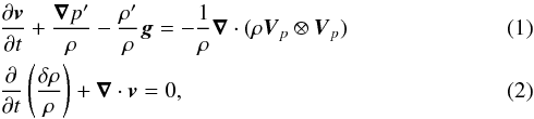 Mathematical equation: \begin{eqnarray} &&\frac{\partial \vec{v}}{\partial t} +\frac{\boldsymbol{\nabla} p^\prime}{\rho} - \frac{\rho^\prime}{\rho} \vec{g} = -\frac{1}{\rho} \boldsymbol{\nabla} \cdot (\rho \vec{V}_{p}\otimes \vec{V}_{p})\label{momentum eq}\\ &&\frac{\partial}{\partial t} \left( \frac{\delta \rho}{\rho}\right) +\boldsymbol{\nabla} \cdot \vec{v} =0 , \label{continuity eq} \end{eqnarray}