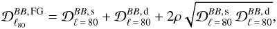Mathematical equation: \begin{eqnarray} \mathcal{D}_{\ell_{80}}^{BB,\,\text{FG}}=\mathcal{D}_{\ell\,=\,80}^{BB,\,\text{s}}+\mathcal{D}_{\ell\,=\,80}^{BB,\,\text{d}}+2\rho\sqrt{\mathcal{D}_{\ell\,=\,80}^{BB,\,\text{s}}\,\mathcal{D}_{\ell\,=\,80}^{BB,\,\text{d}}}, \end{eqnarray}