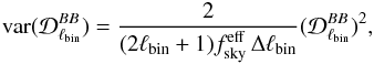 Mathematical equation: \begin{eqnarray} \text{var}(\mathcal{D}^{BB}_{\ell_{\text{bin}}})=\frac{2}{(2\ell_{\text{bin}}+1)f^{\text{eff}}_{\text{sky}}\,\Delta\ell_{\text{bin}}}(\mathcal{D}^{BB}_{\ell_{\text{bin}}})^{2}, \label{sample_var} \end{eqnarray}