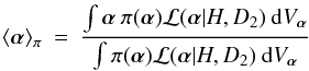 Mathematical equation: \begin{eqnarray} \langle \vec{\alpha} \rangle_{\pi} \: = \: \frac{\int \vec{\alpha} \: \pi( \vec{\alpha} ){\cal L}(\vec{\alpha}|H,D_{2}) \: {\rm d}V_{\vec{\alpha}}} {\int \pi( \vec{\alpha} ){\cal L}(\vec{\alpha}|H,D_{2} ) \: {\rm d}V_{\vec{\alpha}}} \end{eqnarray}