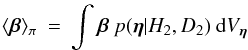 Mathematical equation: \begin{eqnarray} \langle\vec{\beta}\rangle_{\pi} \: = \: \int \vec{\beta} \: p(\vec{\eta}| H_{2}, D_{2}) \: {\rm d} V_{\vec{\eta}} \end{eqnarray}