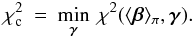 Mathematical equation: \begin{eqnarray} \chi^{2}_{\rm c} \: = \: \min_{\vec{\gamma}} \: \chi^{2}(\langle\vec{\beta}\rangle_{\pi} , \vec{\gamma}). \end{eqnarray}