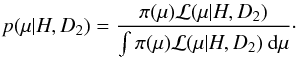 Mathematical equation: \begin{eqnarray} p(\mu|H,D_{2}) = \frac{\pi(\mu) {\cal L}(\mu|H,D_{2})} {\int {\pi(\mu) \cal L}(\mu|H,D_{2}) \:{\rm d}\mu}\cdot \end{eqnarray}