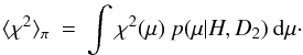 Mathematical equation: \begin{eqnarray} \langle \chi^{2} \rangle_{\pi} \: = \: \int \chi^{2}(\mu) \: p(\mu|H,D_{2}) \: {\rm d}\mu\cdot \end{eqnarray}