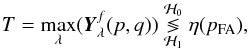 \begin{equation} T = \underset{\lambda}{\max}(\bY_\lambda^f(p,q)) \overset{\mathcal{H}_0}{\underset{\mathcal{H}_1}{\lessgtr}} \eta(p_{\rm FA}), \label{statMax} \end{equation}