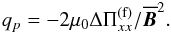Mathematical equation: \begin{eqnarray} q_p = -2\mu_0 \Delta\Pi_{xx}^{\rm (f)}/\meanv{B}^2. \end{eqnarray}
