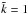 Mathematical equation: \hbox{$\tilde{k}=1$}