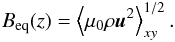 Mathematical equation: \begin{eqnarray} \Beq(z)=\left\langle\mu_0 \rho \uuu^2\right\rangle_{xy}^{1/2}. \end{eqnarray}