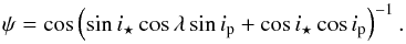 Mathematical equation: \begin{equation} \label{eqn:psi} \psi = \cos \left(\sin i_{\star}\cos \lambda \sin i_{\rm p} + \cos i_{\star} \cos i_{\rm p} \right)^{-1}. \end{equation}