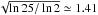 Mathematical equation: \hbox{$\sqrt{\ln25/\ln2}\simeq1.41$}