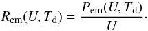 Mathematical equation: \begin{equation} R_{\mathrm{em}}(U,T_{\mathrm{d}})=\frac{P_{\mathrm{em}}(U,T_{\mathrm{d}})}{U}\cdot \end{equation}