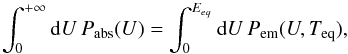 Mathematical equation: \begin{equation} \int_{0}^{+\infty}{\rm d}U\,P_{\mathrm{abs}}(U)=\int_{0}^{E_{eq}}{\rm d}U\,P_{\mathrm{em}}(U,T_{\mathrm{eq}}),\label{eq:T_eq} \end{equation}