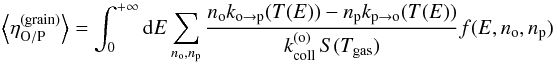 Mathematical equation: \begin{eqnarray} \left\langle \eta_{\mathrm{O/P}}^{(\mathrm{grain})}\right\rangle = \int_{0}^{+\infty}{\rm d}E\sum_{n_{\mathrm{o}},n_{\mathrm{p}}}\frac{n_{\mathrm{o}}k_{\mathrm{o}\rightarrow\mathrm{p}}(T(E))-n_{\mathrm{p}}k_{\mathrm{p}\rightarrow\mathrm{o}}(T(E))}{k_{\mathrm{coll}}^{(\mathrm{o})}\,S(T_{\mathrm{gas}})}f(E,n_{\mathrm{o}},n_{\mathrm{p}}) \end{eqnarray}
