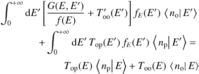 Mathematical equation: \begin{eqnarray} \int_{0}^{+\infty}{\rm d}E'\left[\frac{G(E,E')}{f(E)}+T_{\mathrm{oo}}'(E')\right]f_{E}(E')\,\left\langle \left.n_{\mathrm{o}}\right|E'\right\rangle \nonumber\\ +\int_{0}^{+\infty}{\rm d}E'\,T_{\mathrm{op}}(E')\,f_{E}(E')\,\left\langle \left.n_{\mathrm{p}}\right|E'\right\rangle =\nonumber\\ T_{\mathrm{op}}(E)\,\left\langle \left.n_{\mathrm{p}}\right|E\right\rangle +T_{\mathrm{oo}}(E)\,\left\langle \left.n_{\mathrm{o}}\right|E\right\rangle \label{eq:pop_equations_interm_o} \end{eqnarray}