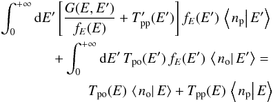 Mathematical equation: \begin{eqnarray} \int_{0}^{+\infty}{\rm d}E'\left[\frac{G(E,E')}{f_{E}(E)}+T_{\mathrm{pp}}'(E')\right]f_{E}(E')\,\left\langle \left.n_{\mathrm{p}}\right|E'\right\rangle\nonumber \\ +\int_{0}^{+\infty}{\rm d}E'\,T_{\mathrm{po}}(E')\,f_{E}(E')\,\left\langle \left.n_{\mathrm{o}}\right|E'\right\rangle =\nonumber\\ T_{\mathrm{po}}(E)\,\left\langle \left.n_{\mathrm{o}}\right|E\right\rangle +T_{\mathrm{pp}}(E)\,\left\langle \left.n_{\mathrm{p}}\right|E\right\rangle \label{eq:pop_equation_interm_p} \end{eqnarray}