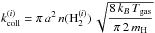 Mathematical equation: \hbox{$k_{\mathrm{coll}}^{(i)}=\pi\,a^{2}\,n(\mathrm{H}_{2}^{(i)})\,\sqrt{{\displaystyle \frac{8\,k_{B}\,T_{\mathrm{gas}}}{\pi\,2\,m_{\mathrm{H}}}}}$}
