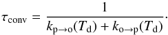 Mathematical equation: \begin{equation} \tau_{\mathrm{conv}}=\frac{1}{k_{\mathrm{p}\rightarrow\mathrm{o}}(T_{\mathrm{d}})+k_{\mathrm{o}\rightarrow\mathrm{p}}(T_{\mathrm{d}})}\label{eq:tau_conv} \cdot \end{equation}
