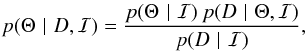 Mathematical equation: \begin{equation} \label{eq:bayes} p(\Theta \,\,\vert\,\, D,\mathcal{I}) = \frac{p (\Theta \,\,\vert\,\, \mathcal{I} ) \: p(D \,\,\vert\,\, \Theta, \mathcal{I})}{p(D \,\,\vert\,\, \mathcal{I})} , \end{equation}