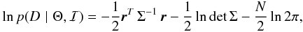 Mathematical equation: \begin{eqnarray} \ln p(D \,\,\vert\,\, \Theta, \mathcal{I}) = -\frac{1}{2} \vec{r}^T \, \Sigma^{-1} \, \vec{r} - \frac{1}{2} \ln \det \Sigma - \frac{N}{2} \ln 2\pi \text{,} \end{eqnarray}