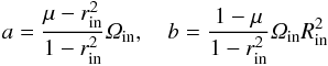 Mathematical equation: \begin{eqnarray} a=\frac{\mu-r_{\rm in}^{2}}{1-r_{\rm in}^{2}}\Om_{\rm in}, \quad b=\frac{1-\mu}{1-r_{\rm in}^{2}}\Om_{\rm in}R_{\rm in}^{2} \end{eqnarray}