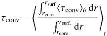 Mathematical equation: \begin{equation} \tconv=\left\langle \frac{ \int_{ r_{\rm core} }^{ r_{\rm surf}} \langle\tconv\rangle_\theta \, {\rm d}r }{ \int_{r_{\rm core}}^{r_{\rm surf.}} {\rm d}r}\right\rangle_{t} \end{equation}