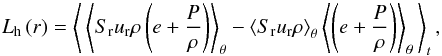 Mathematical equation: \begin{equation} L_{\rm h} \left(r\right) = \left\langle \, \left\langle \sr \ur \rho \left(e + { P \over \rho}\right) \right\rangle_\theta - \left\langle \sr \ur \rho \right\rangle_\theta \left\langle \left(e + { P \over \rho}\right) \right\rangle_\theta \, \right\rangle_{t}, \end{equation}