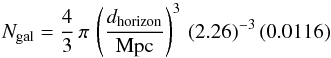 Mathematical equation: \begin{equation} N_{\rm gal} = \frac{4}{3}\,\pi\,\left(\frac{d_{\rm horizon}}{{\rm Mpc}}\right)^3 \,(2.26)^{-3}\,(0.0116) \label{eq:Ngal} \end{equation}