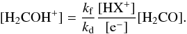 Mathematical equation: \begin{equation} \mathrm{[H_2COH^+]} = \frac{k_{\rm f}}{k_{\rm d}}\mathrm{ \frac{[HX^+]}{[e^-]}[H_2CO]} \label{model} . \end{equation}