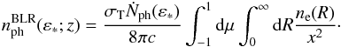 Mathematical equation: \begin{eqnarray} n^{\rm{BLR}}_{\rm{ph}}(\varepsilon_*;z)=\frac{\sigma_{\rm T} \dot{N}_{\rm{ph}}(\varepsilon_*)}{8\pi c} \int_{-1}^1 {\rm d}\mu \int_0^{\infty} {\rm d}R \frac{n_{\rm e}(R)}{x^2}\cdot \label{BLRtarphot2} \end{eqnarray}
