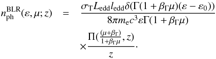 Mathematical equation: \begin{eqnarray} n^{\rm{BLR}}_{\rm{ph}}(\varepsilon,\mu;z) & = & \frac{\sigma_{\rm T} L_{\rm{edd}} l_{\rm{edd}} \delta(\Gamma (1+\beta_{\Gamma}\mu)(\varepsilon-\varepsilon_{0}))}{8\pi m_{\rm e} c^3 \varepsilon\Gamma (1+\beta_{\Gamma}\mu)} \nonumber\\ && \times \frac{\Pi(\frac{(\mu+\beta_{\Gamma})}{1+\beta_{\Gamma} \mu},z)}{z}\cdot \label{BLRtarphotfinalBF} \end{eqnarray}
