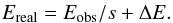 Mathematical equation: \appendix \setcounter{section}{2} \begin{eqnarray} E_\mathrm{real}=E_\mathrm{obs}/s+\Delta E. \end{eqnarray}
