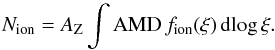 Mathematical equation: \begin{equation} N_{\rm ion} = A_{\rm Z} \int {\rm AMD} \, f_{\rm ion}(\xi) \, {\rm d}\!\log\xi. \end{equation}