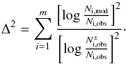 Mathematical equation: \begin{equation} \Delta^2 = \sum_{i=1}^m \frac{\left[\log \frac{N_{\rm i,mod}}{N_{\rm i,obs}} \right]^2} {\left[\log \frac{N_{\rm i,obs}^\pm}{N_{\rm i,obs}} \right]^2}\cdot \label{eqn:delta} \end{equation}