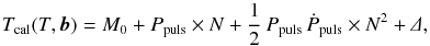 Mathematical equation: \appendix \setcounter{section}{1} \begin{equation} \small T_{\rm cal}(T,{\vec b}) = M_{0} + P_{\rm puls}\times N + \frac{1}{2}\,P_{\rm puls}\,\dot{P}_{\rm puls}\times N^2 +\mathnormal{\Delta}, \label{eq:liteEphParA} \end{equation}