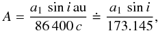 Mathematical equation: \appendix \setcounter{section}{1} \begin{equation} \small A = \frac{a_{1}\,\sin i\, {\rm au}}{86\,400\,c}\doteq\frac{a_{1}\,\sin i}{173.145}, \end{equation}