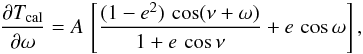 Mathematical equation: \appendix \setcounter{section}{1} \begin{eqnarray*} \frac{\partial T_{\rm cal}}{\partial \omega} = A \,\left[\frac{(1-e^{2})\,\cos(\nu+\omega)}{1+e\,\cos\nu} + e\,\cos\omega\right], \end{eqnarray*}