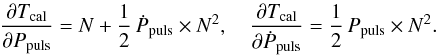 Mathematical equation: \appendix \setcounter{section}{1} \begin{eqnarray*} \frac{\partial T_{\rm cal}}{\partial P_{\rm puls}} = N + \frac{1}{2}\,\dot{P}_{\rm puls}\times N^2 ,\quad \frac{\partial T_{\rm cal}}{\partial \displaystyle\dot{P}_{\rm puls}} = \frac{1}{2}\, P_{\rm puls} \times N^2. \end{eqnarray*}