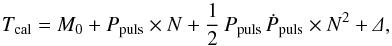 Mathematical equation: \begin{equation} T_{\rm cal} = M_{0} + P_{\rm puls}\times N+ \frac{1}{2}\,P_{\rm puls}\,\dot{P}_{\rm puls}\times N^2 +\mathnormal{\Delta}, \label{eq:liteEphPar} \end{equation}