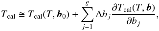 Mathematical equation: \begin{equation} T_{\rm cal} \cong T_{\rm cal}(T,\vec{b}_{0}) + \sum_{j=1}^{g} \Delta b_{j}\frac{\partial T_{\rm cal}(T,\vec{b})}{\partial b_{j}}, \label{eq:liteEph} \end{equation}
