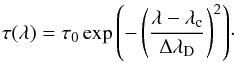 Mathematical equation: \begin{equation} \label{eq:tau} \tau(\lambda) = \tau_0 \exp{\left(-\left( \frac{\lambda - \lambda_\mathrm{c}}{\Delta \lambda_\mathrm{D}}\right)^2\right)}\cdot \end{equation}