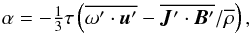 \begin{equation} \alpha = -\onethird \tau \left(\mean{{\boldmath \omega^\prime}\cdot{\bm u^\prime}} -\mean{{\bm J}^\prime\cdot{\bm B}^\prime}/\mean{\rho}\right), \end{equation}