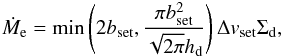 \begin{eqnarray} \dot{M}_{\rm e} = \min\left(2b_{\rm set}, \frac{\pi b_{\rm set}^2}{\sqrt{2\pi}h_{\rm d}}\right) \Delta v_{\rm set}\Sigma_{\rm d}, \label{eq:Medot} \end{eqnarray}