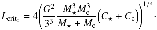 Mathematical equation: \begin{equation} \label{eq:Lcrit0} L_{\rm crit_0}= 4 {\left( \frac{G^2}{3^3}\frac{M_\star^3 M_{\rm c}^3}{M_\star +M_{\rm c} } \Bigl( C_\star + C_{\rm c} \Bigr)\right)}^{1/4}\cdot \end{equation}