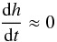 Mathematical equation: \begin{equation} \frac{{\rm d} h}{{\rm d }t} \approx 0 \end{equation}